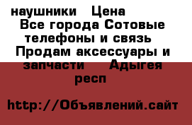 наушники › Цена ­ 3 015 - Все города Сотовые телефоны и связь » Продам аксессуары и запчасти   . Адыгея респ.